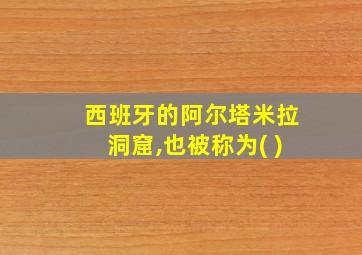 西班牙的阿尔塔米拉洞窟,也被称为( )